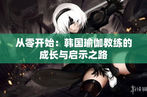 從零開始：韓國瑜伽教練的成長與啟示之路