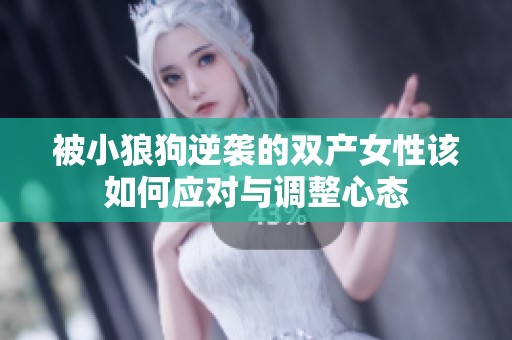 被小狼狗逆襲的雙產(chǎn)女性該如何應(yīng)對(duì)與調(diào)整心態(tài)