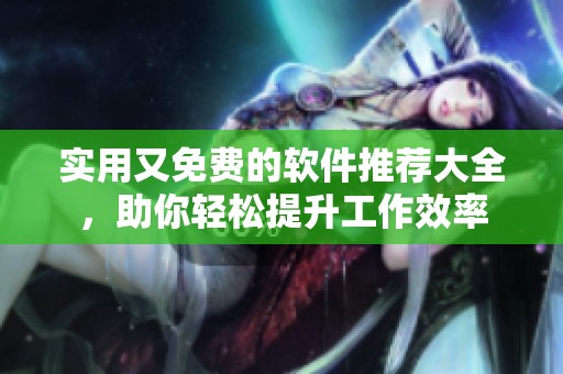 實(shí)用又免費(fèi)的軟件推薦大全，助你輕松提升工作效率
