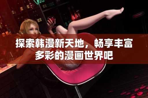 探索韓漫新天地，暢享豐富多彩的漫畫世界吧