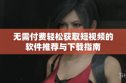 無需付費(fèi)輕松獲取短視頻的軟件推薦與下載指南