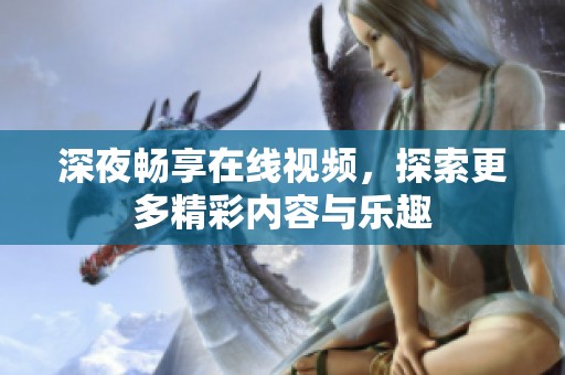 深夜暢享在線視頻，探索更多精彩內(nèi)容與樂趣