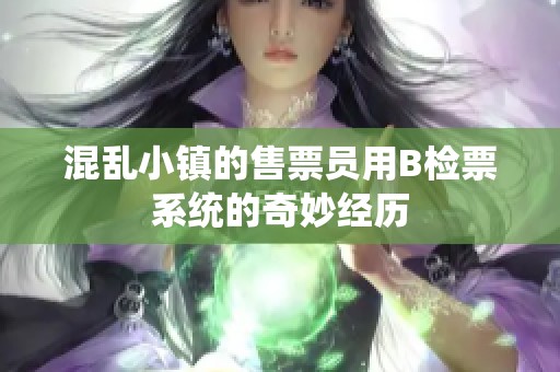 混亂小鎮(zhèn)的售票員用B檢票系統(tǒng)的奇妙經(jīng)歷
