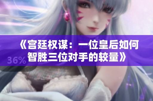 《宮廷權(quán)謀：一位皇后如何智勝三位對手的較量》