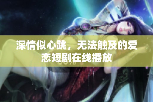 深情似心跳，無法觸及的愛戀短劇在線播放