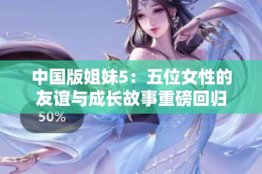 中國版姐妹5：五位女性的友誼與成長故事重磅回歸