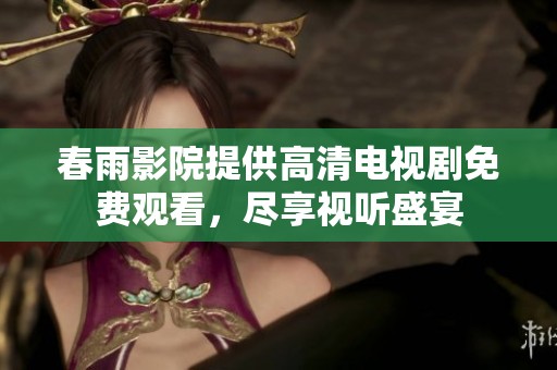 春雨影院提供高清電視劇免費觀看，盡享視聽盛宴