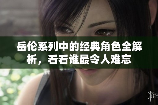 岳倫系列中的經(jīng)典角色全解析，看看誰(shuí)最令人難忘