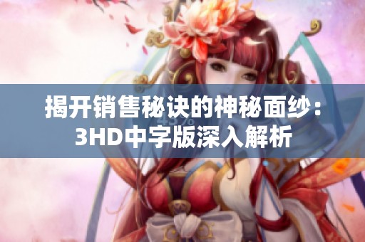 揭開(kāi)銷售秘訣的神秘面紗：3HD中字版深入解析