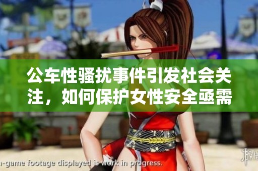 公車性騷擾事件引發(fā)社會關(guān)注，如何保護女性安全亟需探討