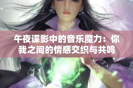 午夜諜影中的音樂(lè)魔力：你我之間的情感交織與共鳴