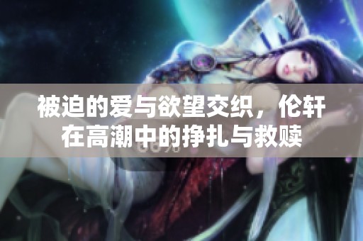 被迫的愛與欲望交織，倫軒在高潮中的掙扎與救贖