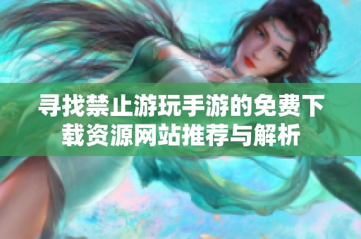 尋找禁止游玩手游的免費(fèi)下載資源網(wǎng)站推薦與解析