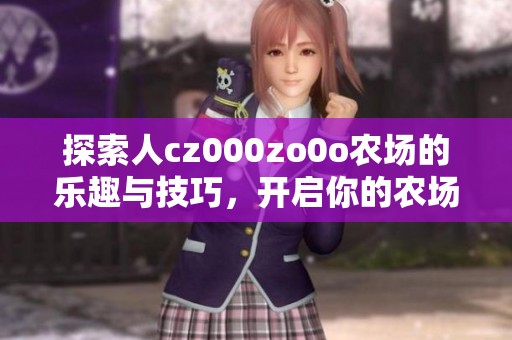 探索人cz000zo0o農(nóng)場(chǎng)的樂(lè)趣與技巧,開(kāi)啟你的農(nóng)場(chǎng)之旅 探索人cz000zo0o農(nóng)場(chǎng)的樂(lè)趣與技巧,開(kāi)啟你的農(nóng)場(chǎng)之旅