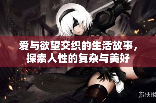 愛(ài)與欲望交織的生活故事，探索人性的復(fù)雜與美好