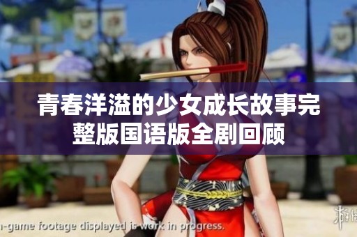 青春洋溢的少女成長故事完整版國語版全劇回顧