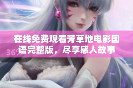 在線免費觀看芳草地電影國語完整版，盡享感人故事