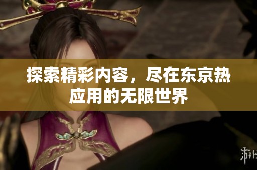 探索精彩內容，盡在東京熱應用的無限世界