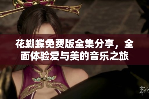 花蝴蝶免費(fèi)版全集分享，全面體驗(yàn)愛(ài)與美的音樂(lè)之旅