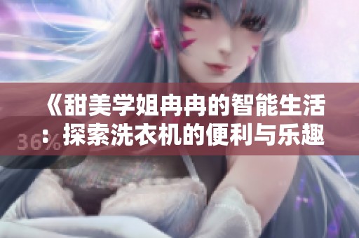 《甜美學(xué)姐冉冉的智能生活：探索洗衣機(jī)的便利與樂(lè)趣》