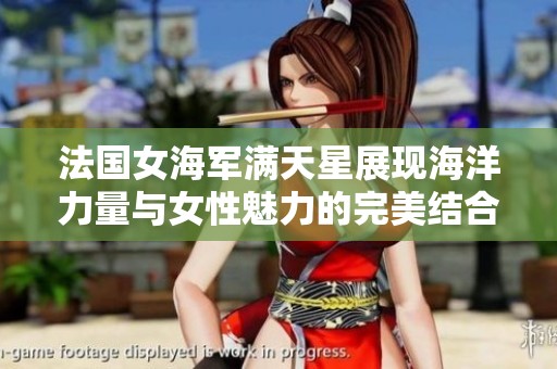 法國(guó)女海軍滿天星展現(xiàn)海洋力量與女性魅力的完美結(jié)合