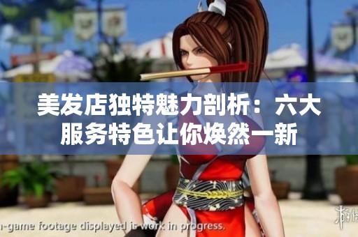 美發(fā)店獨(dú)特魅力剖析：六大服務(wù)特色讓你煥然一新