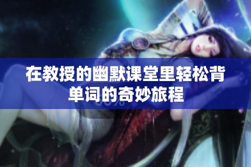 在教授的幽默課堂里輕松背單詞的奇妙旅程