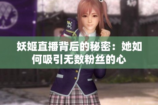 妖姬直播背后的秘密：她如何吸引無數(shù)粉絲的心