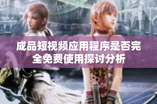 成品短視頻應(yīng)用程序是否完全免費使用探討分析