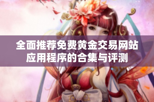 全面推薦免費(fèi)黃金交易網(wǎng)站應(yīng)用程序的合集與評(píng)測