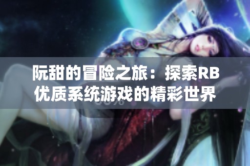 阮甜的冒險(xiǎn)之旅：探索RB優(yōu)質(zhì)系統(tǒng)游戲的精彩世界