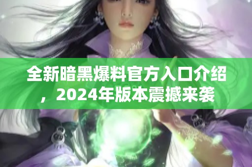 全新暗黑爆料官方入口介紹，2024年版本震撼來襲