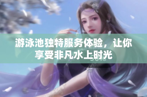 游泳池獨特服務(wù)體驗，讓你享受非凡水上時光