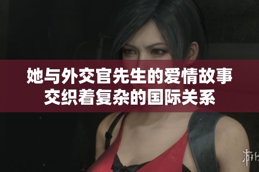 她與外交官先生的愛情故事交織著復(fù)雜的國際關(guān)系