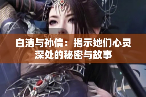 白潔與孫倩：揭示她們心靈深處的秘密與故事