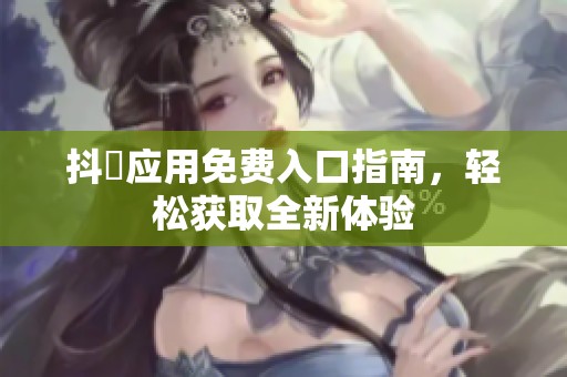 抖抈應(yīng)用免費(fèi)入口指南，輕松獲取全新體驗(yàn)