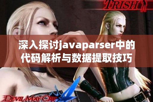 深入探討javaparser中的代碼解析與數(shù)據(jù)提取技巧
