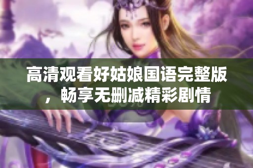 高清觀看好姑娘國語完整版，暢享無刪減精彩劇情