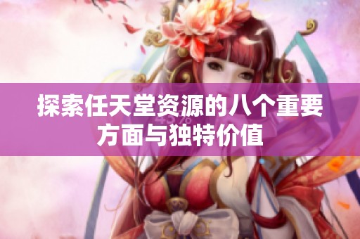 探索任天堂資源的八個(gè)重要方面與獨(dú)特價(jià)值