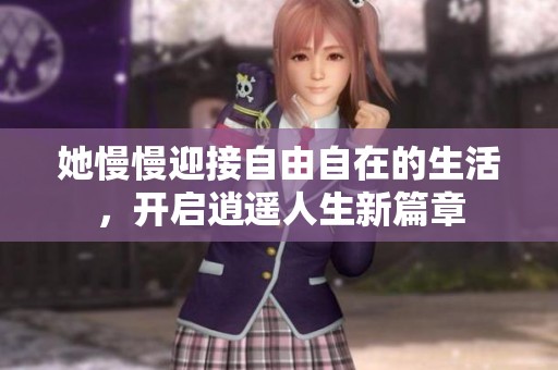 她慢慢迎接自由自在的生活，開啟逍遙人生新篇章