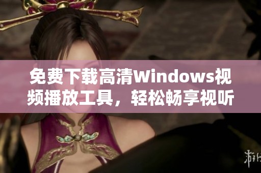 免費(fèi)下載高清Windows視頻播放工具，輕松暢享視聽盛宴