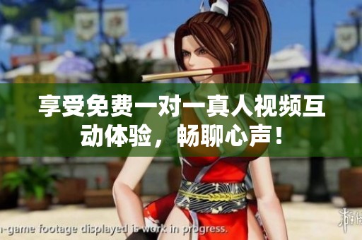 享受免費一對一真人視頻互動體驗，暢聊心聲！
