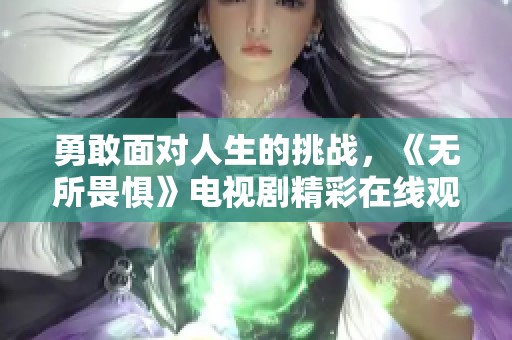 勇敢面對人生的挑戰(zhàn)，《無所畏懼》電視劇精彩在線觀看分享
