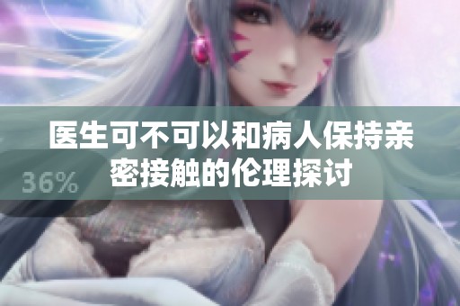 醫(yī)生可不可以和病人保持親密接觸的倫理探討