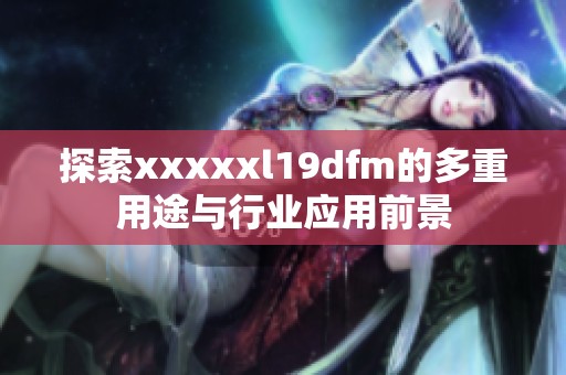 探索xxxxxl19dfm的多重用途與行業(yè)應(yīng)用前景