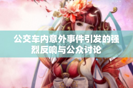 公交車內(nèi)意外事件引發(fā)的強(qiáng)烈反響與公眾討論