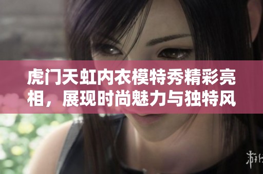 虎門(mén)天虹內(nèi)衣模特秀精彩亮相，展現(xiàn)時(shí)尚魅力與獨(dú)特風(fēng)格