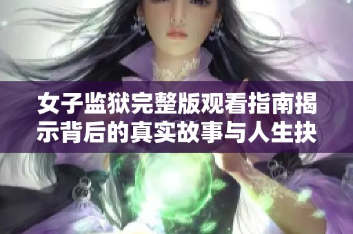 女子監(jiān)獄完整版觀看指南揭示背后的真實故事與人生抉擇