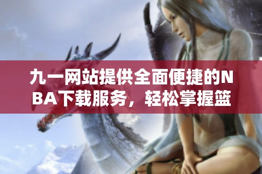 九一網(wǎng)站提供全面便捷的NBA下載服務(wù)，輕松掌握籃球動態(tài)