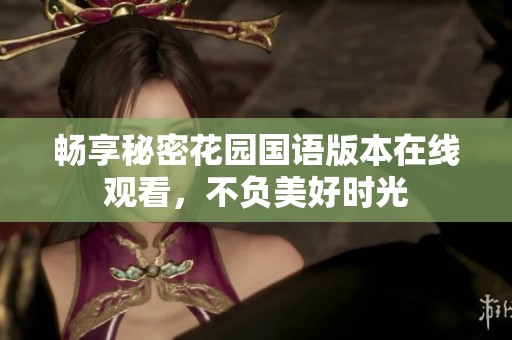 暢享秘密花園國語版本在線觀看，不負(fù)美好時光
